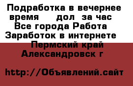 Подработка в вечернее время. 10 дол. за час - Все города Работа » Заработок в интернете   . Пермский край,Александровск г.